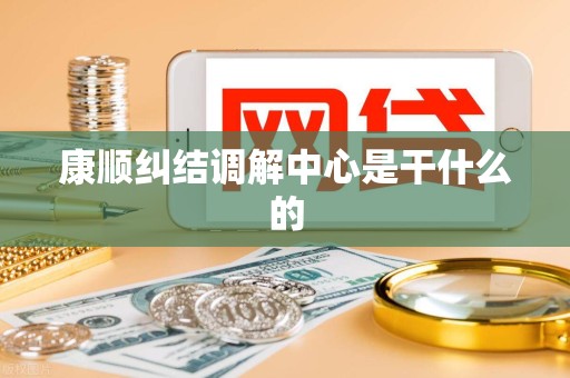 康顺纠结调解中心是干什么的 康顺纠结调解中心是干什么的