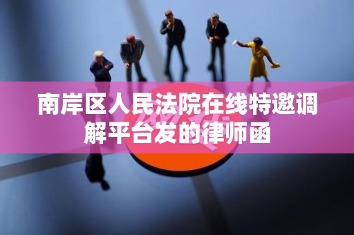南岸区人民法院在线特邀调解平台发的律师函