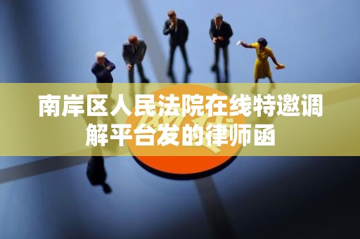 南岸区人民法院在线特邀调解平台发的律师函