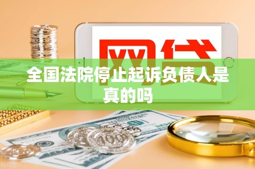全国法院停止起诉负债人是真的吗