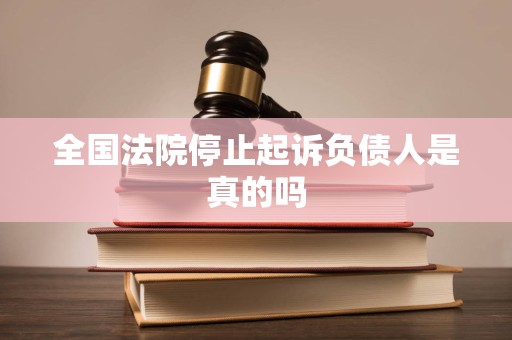 全国法院停止起诉负债人是真的吗