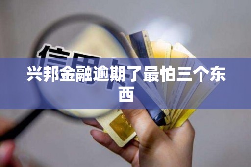 兴邦金融逾期了最怕三个东西