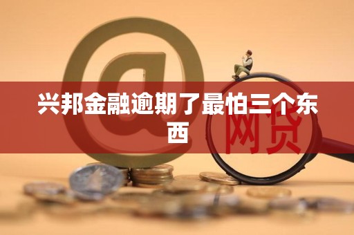 兴邦金融逾期了最怕三个东西