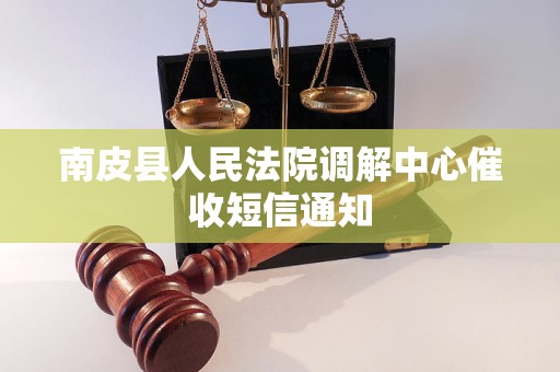 南皮县人民法院调解中心催收短信通知