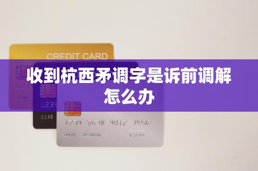 收到杭西矛调字是诉前调解怎么办