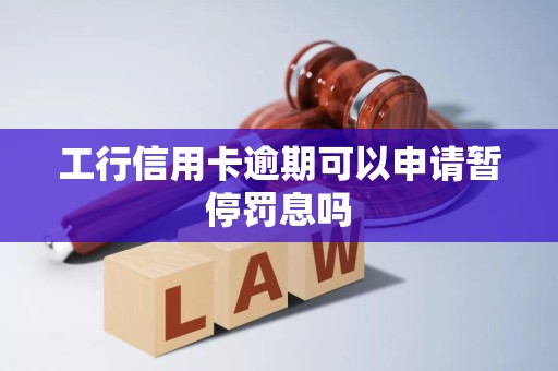工行信用卡逾期可以申请暂停罚息吗 工行信用卡逾期可以申请暂停罚息吗