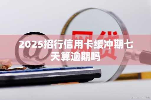 2025招行信用卡缓冲期七天算逾期吗