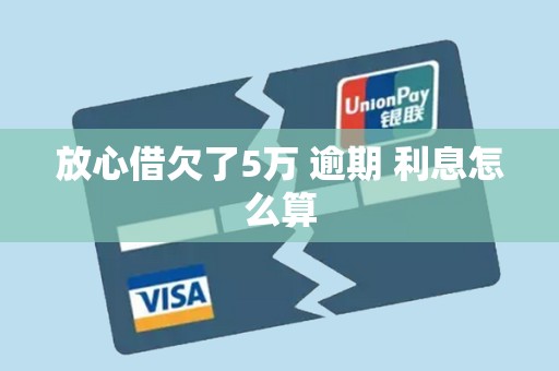 放心借欠了5万 逾期 利息怎么算 放心借欠了5万 逾期 利息怎么算