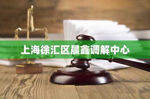 上海徐汇区晨鑫调解中心