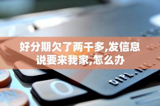 好分期欠了两千多,发信息说要来我家,怎么办 好分期欠了两千多,发信息说要来我家,怎么办