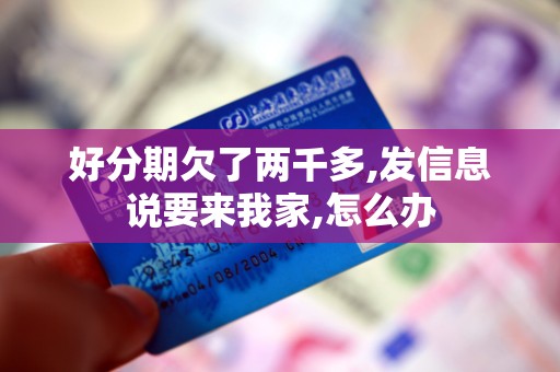 好分期欠了两千多,发信息说要来我家,怎么办 好分期欠了两千多,发信息说要来我家,怎么办