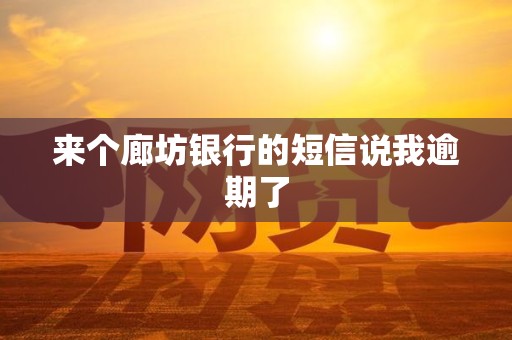 来个廊坊银行的短信说我逾期了 来个廊坊银行的短信说我逾期了