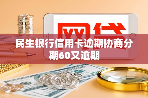 民生银行信用卡逾期协商分期60又逾期
