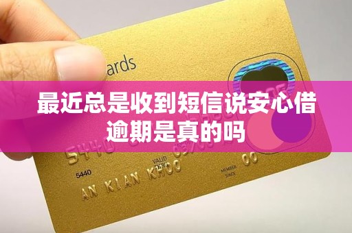 最近总是收到短信说安心借逾期是真的吗 最近总是收到短信说安心借逾期是真的吗