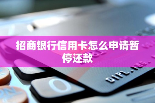 招商银行信用卡怎么申请暂停还款 招商银行信用卡怎么申请暂停还款