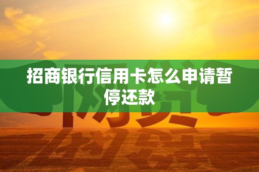 招商银行信用卡怎么申请暂停还款 招商银行信用卡怎么申请暂停还款