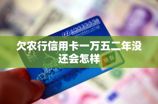 欠农行信用卡一万五二年没还会怎样