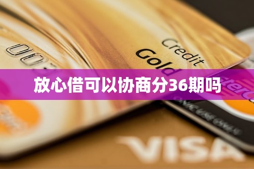 放心借可以协商分36期吗