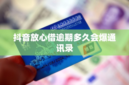 抖音放心借逾期多久会爆通讯录