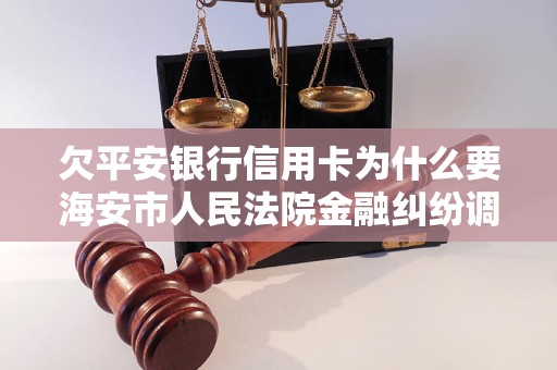 欠平安银行信用卡为什么要海安市人民法院金融纠纷调解中心,调解员