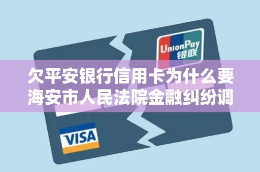 欠平安银行信用卡为什么要海安市人民法院金融纠纷调解中心,调解员