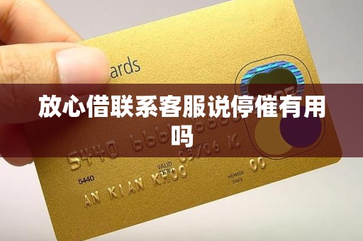 放心借联系客服说停催有用吗