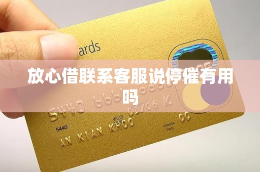 放心借联系客服说停催有用吗