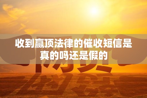 收到赢顶法律的催收短信是真的吗还是假的