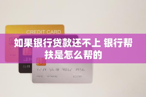如果银行贷款还不上 银行帮扶是怎么帮的