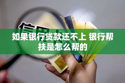 如果银行贷款还不上 银行帮扶是怎么帮的
