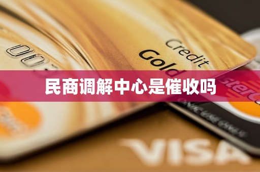 民商调解中心是催收吗 民商调解中心是催收吗