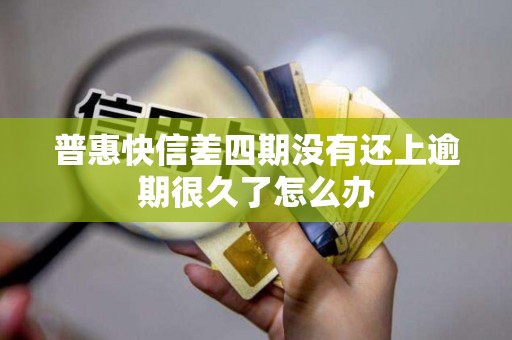 普惠快信差四期没有还上逾期很久了怎么办 普惠快信差四期没有还上逾期很久了怎么办