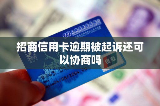 招商信用卡逾期被起诉还可以协商吗 招商信用卡逾期被起诉还可以协商吗