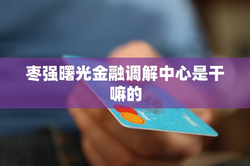 枣强曙光金融调解中心是干嘛的