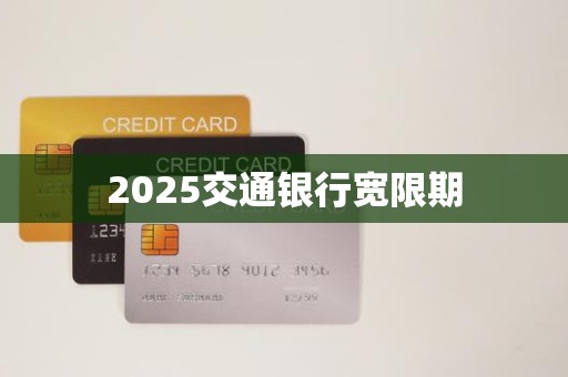 2025交通银行宽限期 2025交通银行宽限期