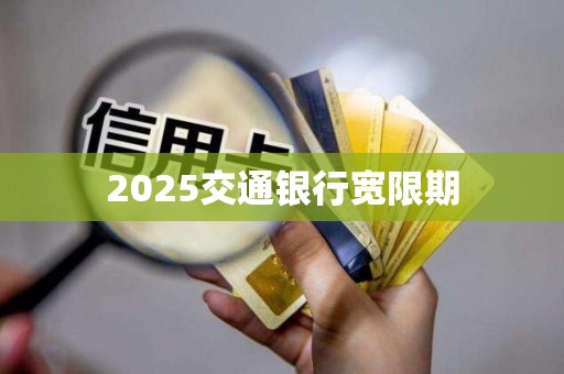 2025交通银行宽限期 2025交通银行宽限期
