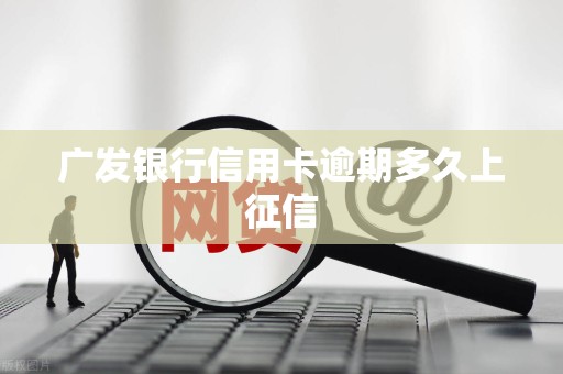 广发银行信用卡逾期多久上征信 广发银行信用卡逾期多久上征信