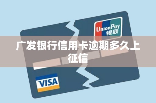 广发银行信用卡逾期多久上征信 广发银行信用卡逾期多久上征信