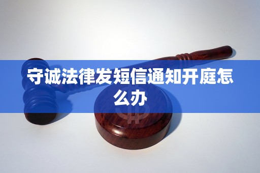 守诚法律发短信通知开庭怎么办