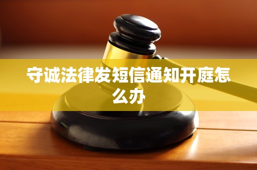 守诚法律发短信通知开庭怎么办
