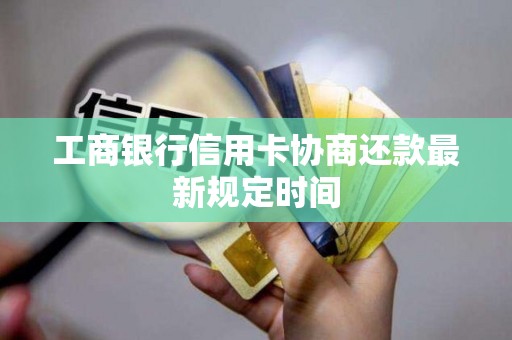 工商银行信用卡协商还款最新规定时间