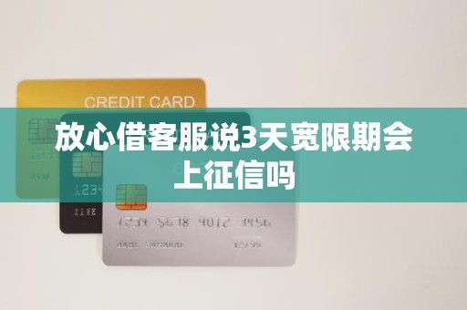 放心借客服说3天宽限期会上征信吗