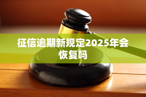 征信逾期新规定2025年会恢复吗