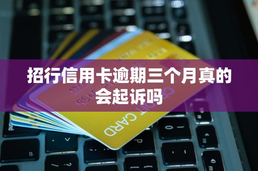 招行信用卡逾期三个月真的会起诉吗