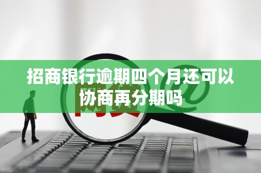 招商银行逾期四个月还可以协商再分期吗