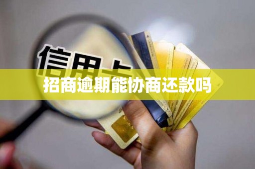 招商逾期能协商还款吗 招商逾期能协商还款吗