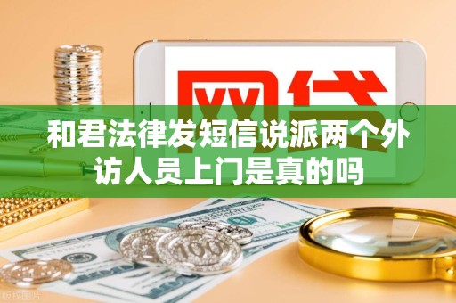 和君法律发短信说派两个外访人员上门是真的吗