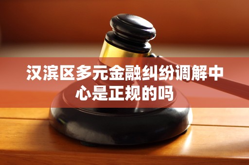 汉滨区多元金融纠纷调解中心是正规的吗
