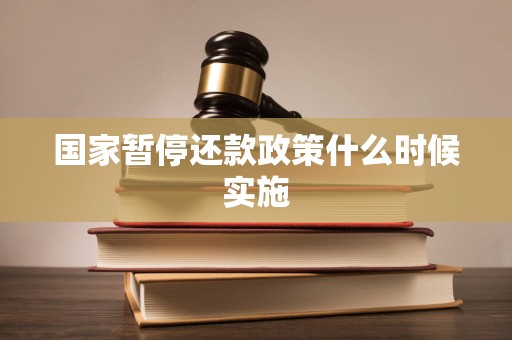 国家暂停还款政策什么时候实施 国家暂停还款政策什么时候实施