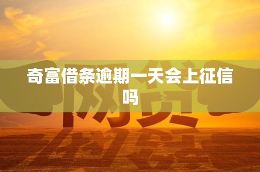 奇富借条逾期一天会上征信吗 奇富借条逾期一天会上征信吗